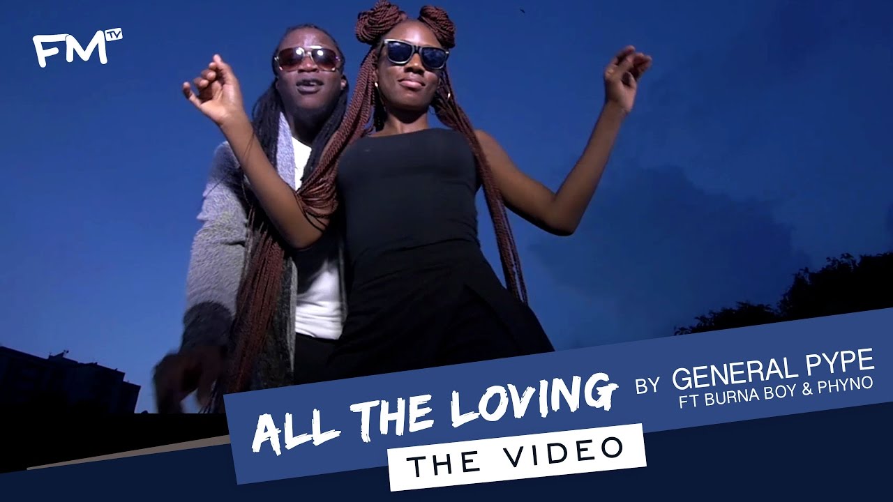 VIDEO: General Pype – All The Loving ft. Burna Boy & Phyno