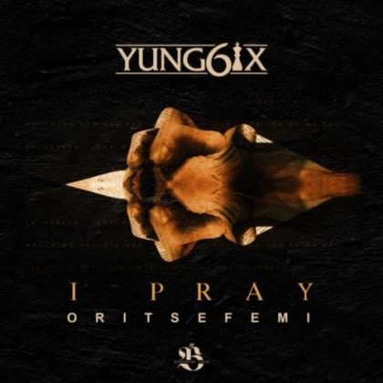 Yung6ix – I Pray Ft Oritse Femi