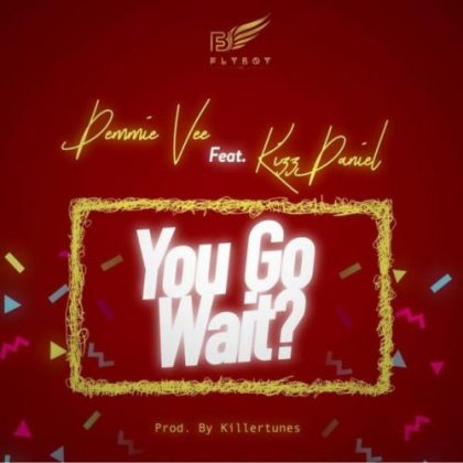 Demmie Vee – You Go Wait? ft. Kizz Daniel