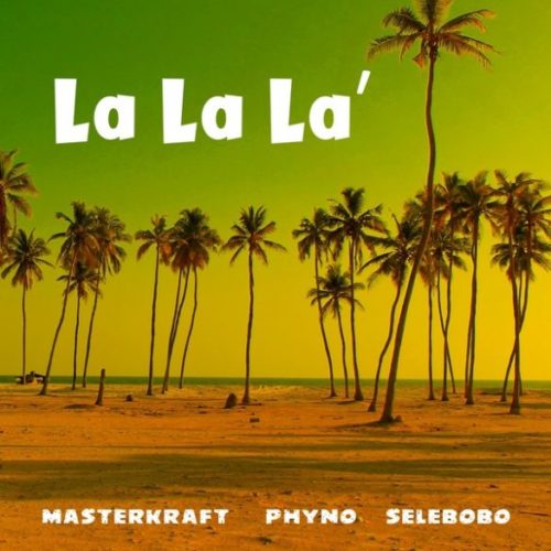 Masterkraft – La La La ft. Phyno, Selebobo