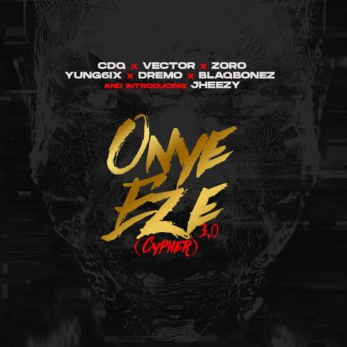 CDQ - Onye Eze 3.0 (Cypher) ft. Vector, Zoro, Jheezy, Yung6ix, Dremo, Blaqbonez